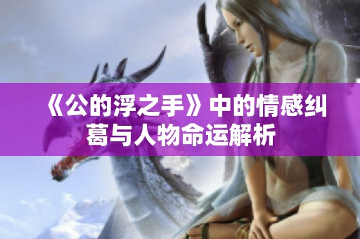 《公的浮之手》中的情感纠葛与人物命运解析