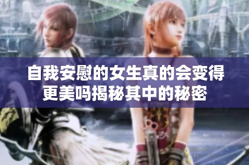 自我安慰的女生真的会变得更美吗揭秘其中的秘密