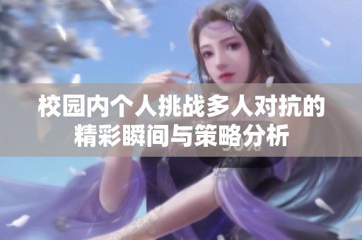 校园内个人挑战多人对抗的精彩瞬间与策略分析