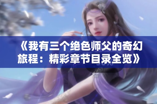 《我有三个绝色师父的奇幻旅程：精彩章节目录全览》