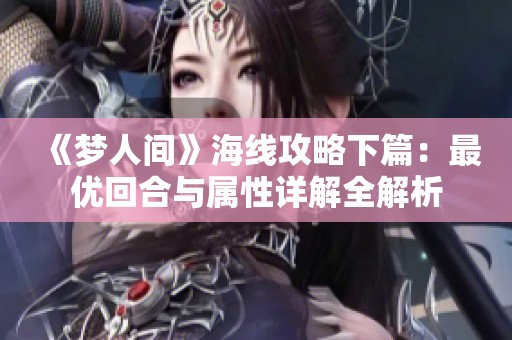 《梦人间》海线攻略下篇：最优回合与属性详解全解析
