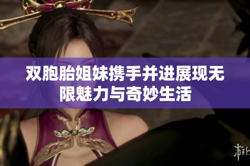 双胞胎姐妹携手并进展现无限魅力与奇妙生活