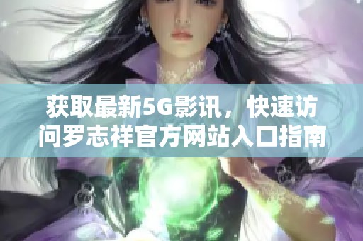 获取最新5G影讯，快速访问罗志祥官方网站入口指南