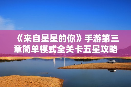 《来自星星的你》手游第三章简单模式全关卡五星攻略详解