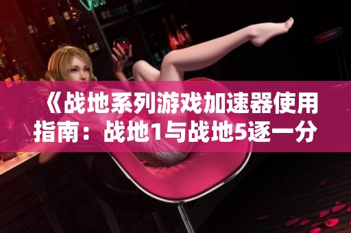 《战地系列游戏加速器使用指南：战地1与战地5逐一分析》