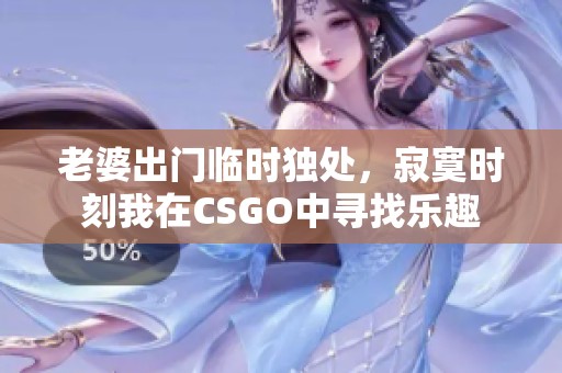 老婆出门临时独处，寂寞时刻我在CSGO中寻找乐趣