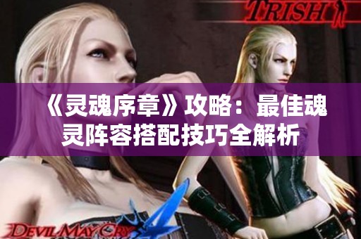 《灵魂序章》攻略：最佳魂灵阵容搭配技巧全解析