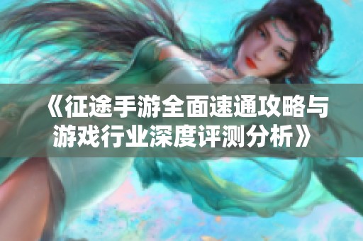 《征途手游全面速通攻略与游戏行业深度评测分析》