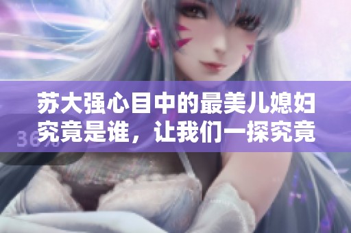 苏大强心目中的最美儿媳妇究竟是谁，让我们一探究竟