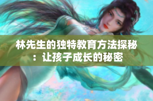 林先生的独特教育方法探秘：让孩子成长的秘密