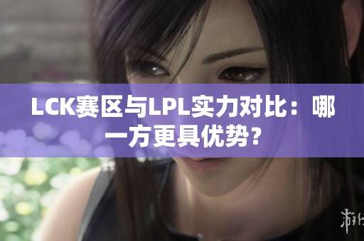 LCK赛区与LPL实力对比：哪一方更具优势？