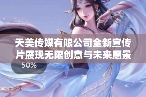 天美传媒有限公司全新宣传片展现无限创意与未来愿景