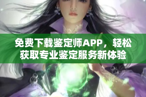 免费下载鉴定师APP，轻松获取专业鉴定服务新体验