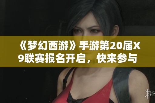 《梦幻西游》手游第20届X9联赛报名开启，快来参与热血对决！