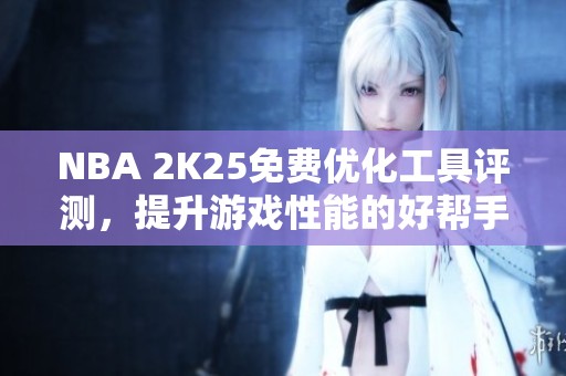 NBA 2K25免费优化工具评测,提升游戏性能的好帮手 NBA 2K25免费优化工具评测,提升游戏性能的好帮手