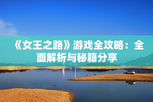 《女王之路》游戏全攻略：全面解析与秘籍分享