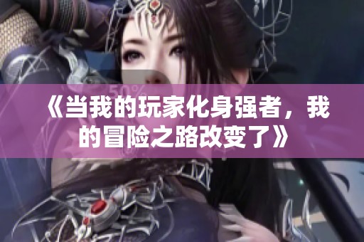 《当我的玩家化身强者，我的冒险之路改变了》
