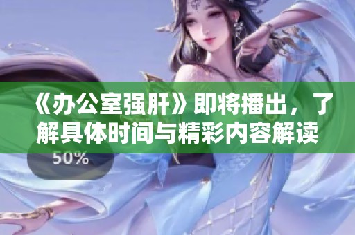 《办公室强肝》即将播出，了解具体时间与精彩内容解读
