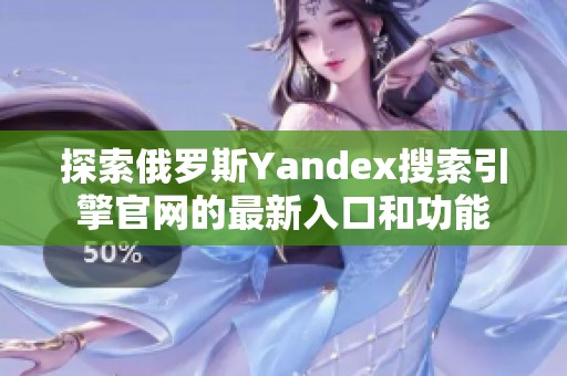 探索俄罗斯Yandex搜索引擎官网的最新入口和功能