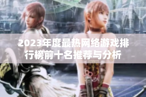 2023年度最热网络游戏排行榜前十名推荐与分析