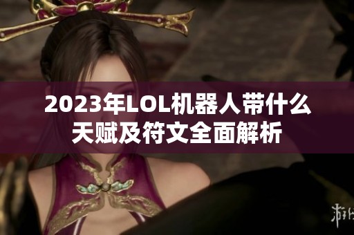 2023年LOL机器人带什么天赋及符文全面解析