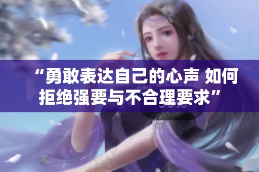 “勇敢表达自己的心声 如何拒绝强要与不合理要求”