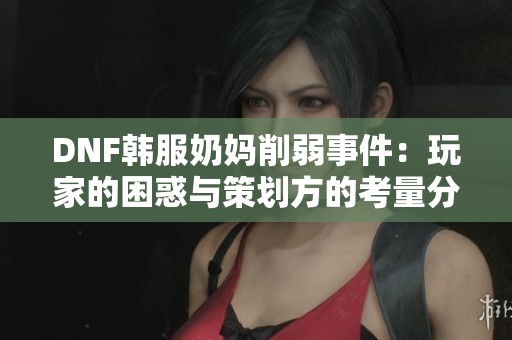 DNF韩服奶妈削弱事件：玩家的困惑与策划方的考量分析