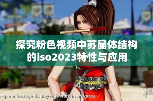 探究粉色视频中苏晶体结构的iso2023特性与应用