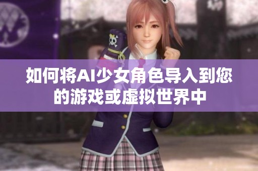 如何将AI少女角色导入到您的游戏或虚拟世界中