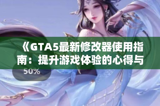 《GTA5最新修改器使用指南：提升游戏体验的心得与注意事项》