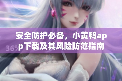 安全防护必备，小黄鸭app下载及其风险防范指南