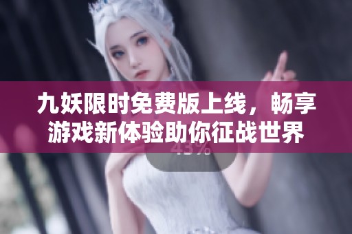 九妖限时免费版上线，畅享游戏新体验助你征战世界