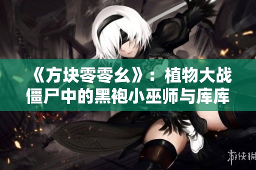 《方块零零幺》：植物大战僵尸中的黑袍小巫师与库库的争夺战