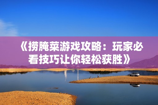 《捞腌菜游戏攻略：玩家必看技巧让你轻松获胜》