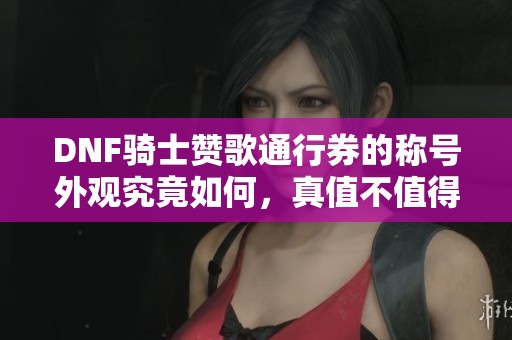 DNF骑士赞歌通行券的称号外观究竟如何，真值不值得入手？