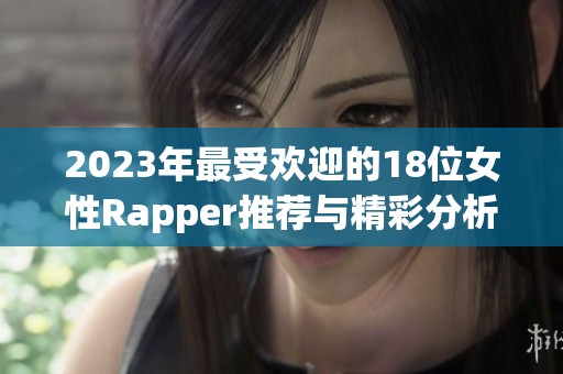 2023年最受欢迎的18位女性Rapper推荐与精彩分析