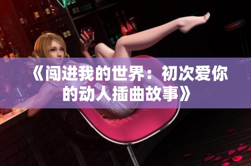《闯进我的世界：初次爱你的动人插曲故事》