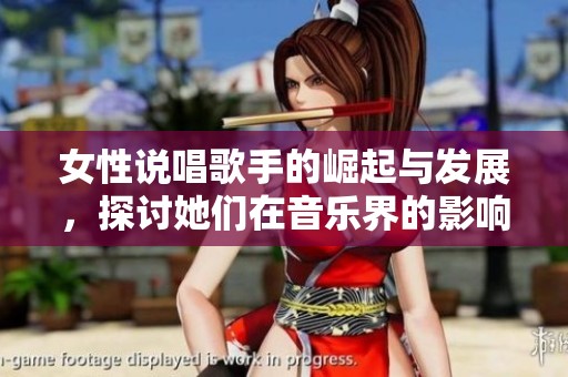 女性说唱歌手的崛起与发展，探讨她们在音乐界的影响力