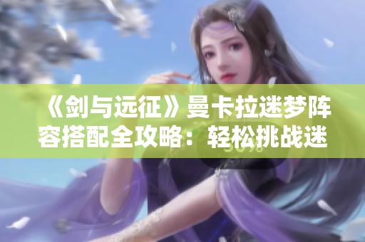 《剑与远征》曼卡拉迷梦阵容搭配全攻略：轻松挑战迷梦BOSS秘籍
