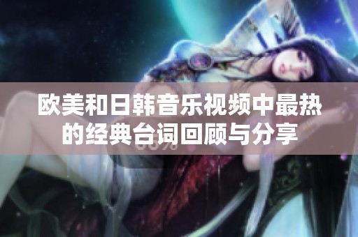 欧美和日韩音乐视频中最热的经典台词回顾与分享