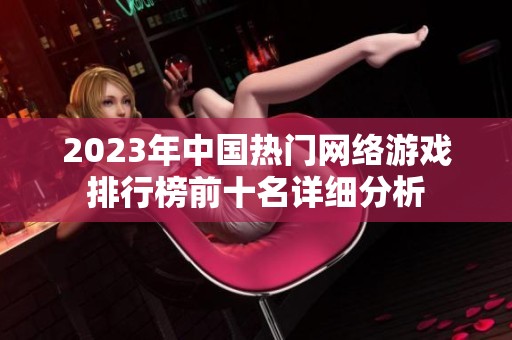 2023年中国热门网络游戏排行榜前十名详细分析