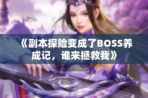 《副本探险变成了BOSS养成记，谁来拯救我》