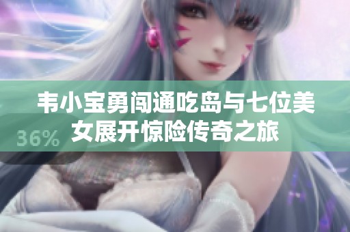 韦小宝勇闯通吃岛与七位美女展开惊险传奇之旅