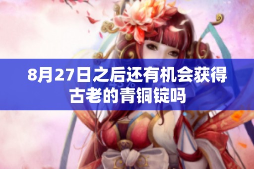 8月27日之后还有机会获得古老的青铜锭吗