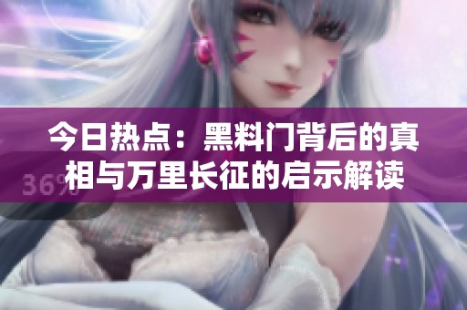 今日热点：黑料门背后的真相与万里长征的启示解读