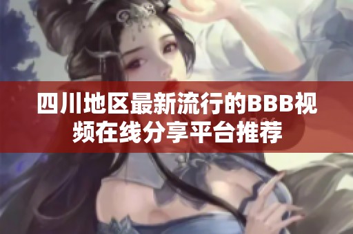 四川地区最新流行的BBB视频在线分享平台推荐