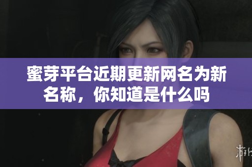 蜜芽平台近期更新网名为新名称，你知道是什么吗