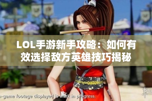 LOL手游新手攻略：如何有效选择敌方英雄技巧揭秘