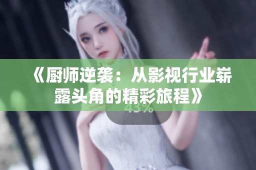《厨师逆袭：从影视行业崭露头角的精彩旅程》