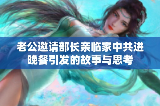 老公邀请部长亲临家中共进晚餐引发的故事与思考